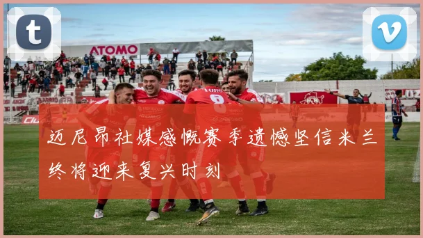 迈尼昂社媒感慨赛季遗憾坚信米兰终将迎来复兴时刻