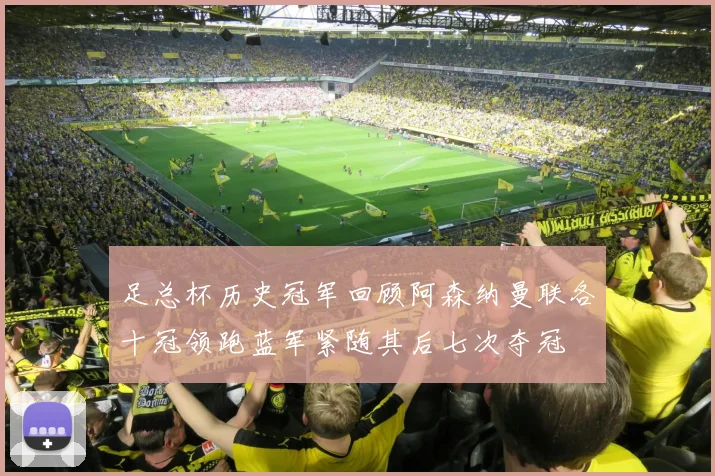 足总杯历史冠军回顾阿森纳曼联各十冠领跑蓝军紧随其后七次夺冠