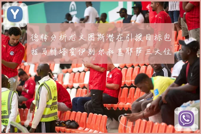 德转分析尤文图斯潜在引援目标包括马特塔霍伊别尔和基耶萨三大位置补强方案