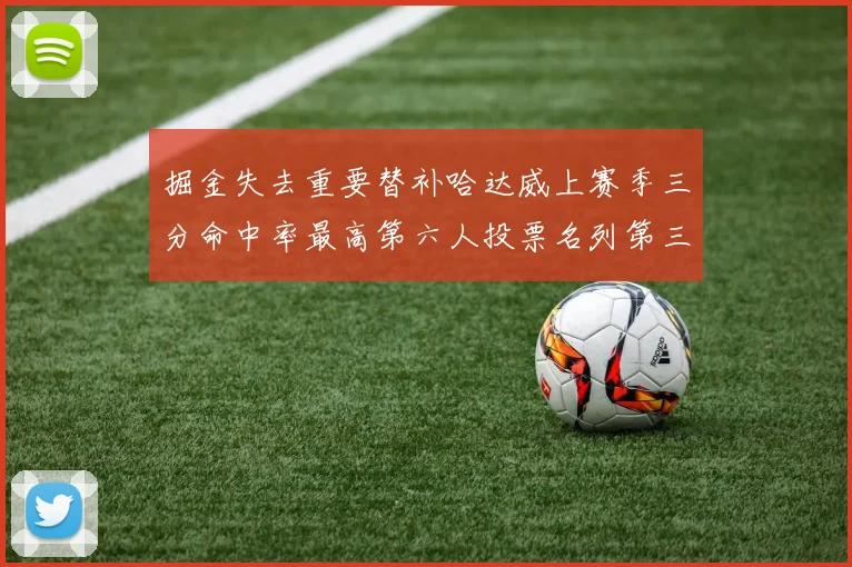 掘金失去重要替补哈达威上赛季三分命中率最高第六人投票名列第三