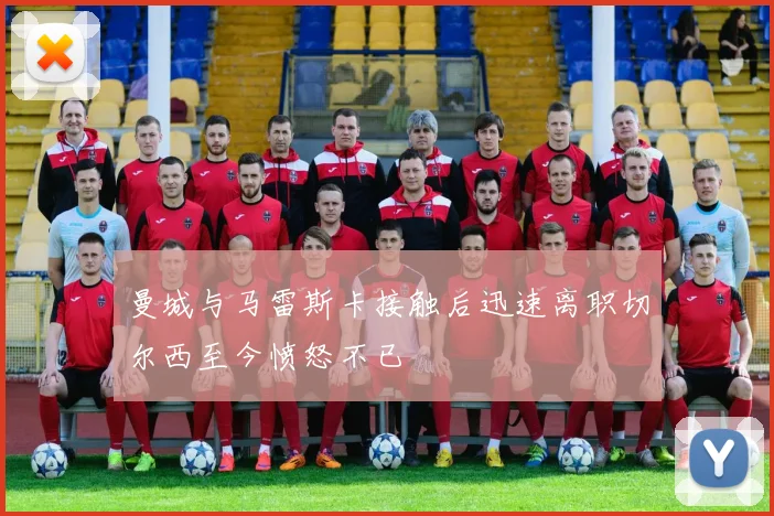 曼城与马雷斯卡接触后迅速离职切尔西至今愤怒不已
