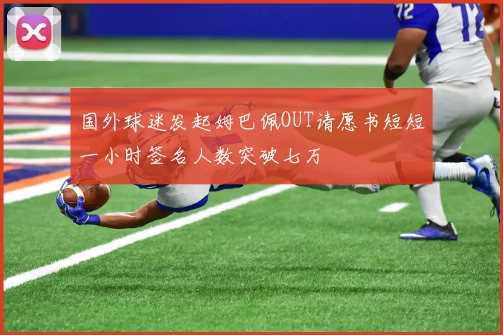 国外球迷发起姆巴佩OUT请愿书短短一小时签名人数突破七万