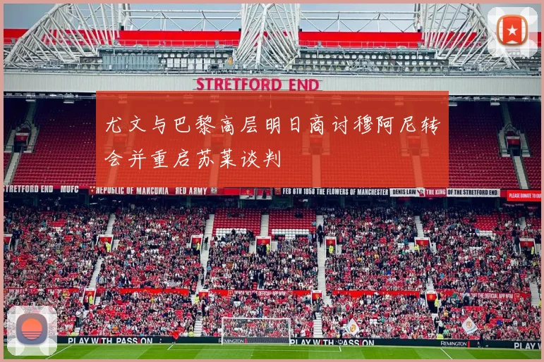 尤文与巴黎高层明日商讨穆阿尼转会并重启苏莱谈判