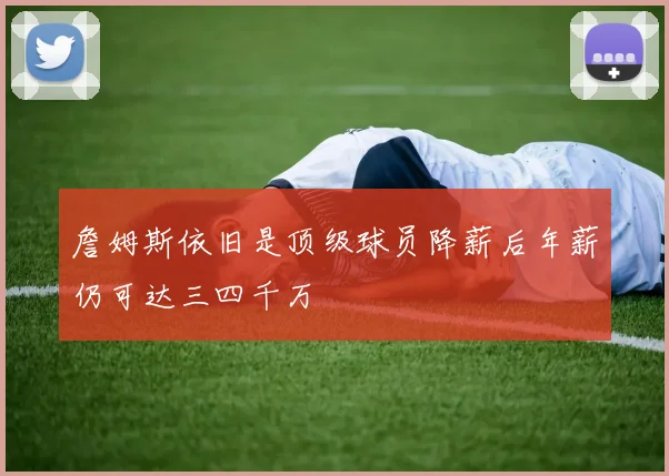 詹姆斯依旧是顶级球员降薪后年薪仍可达三四千万