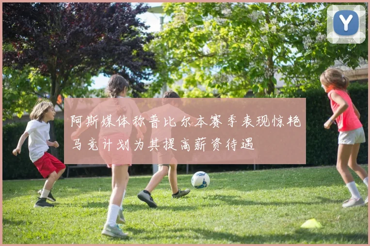 阿斯媒体称普比尔本赛季表现惊艳马竞计划为其提高薪资待遇