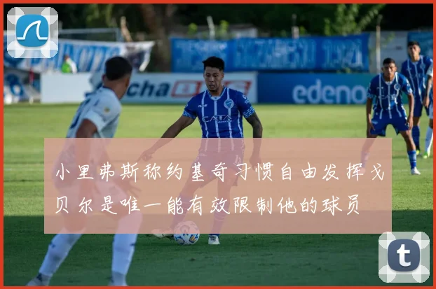 小里弗斯称约基奇习惯自由发挥戈贝尔是唯一能有效限制他的球员