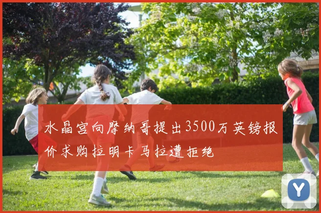水晶宫向摩纳哥提出3500万英镑报价求购拉明卡马拉遭拒绝