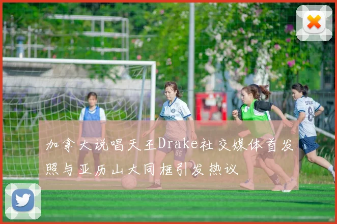 加拿大说唱天王Drake社交媒体首发照与亚历山大同框引发热议