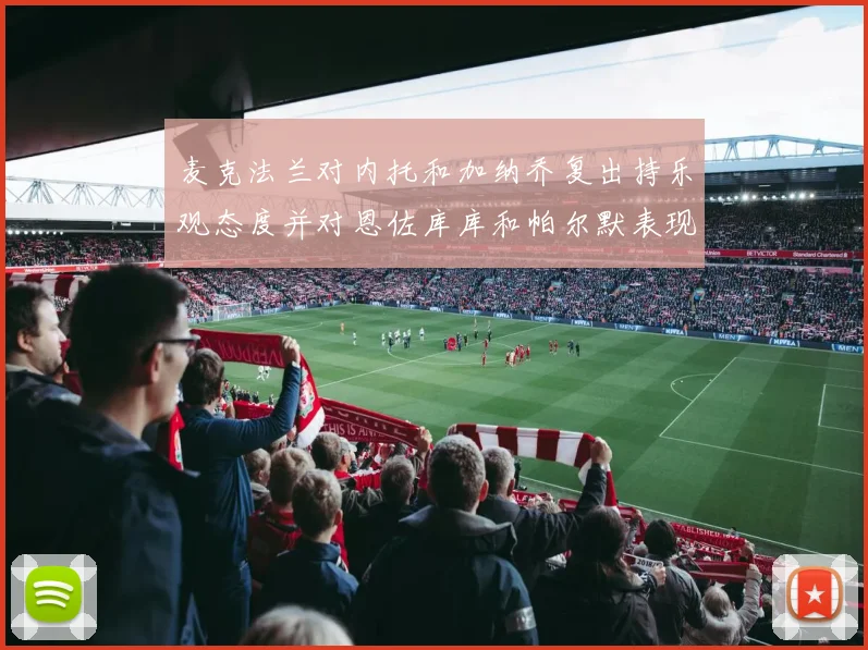 麦克法兰对内托和加纳乔复出持乐观态度并对恩佐库库和帕尔默表现表示满意
