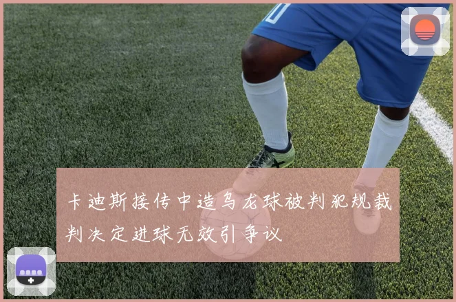 卡迪斯接传中造乌龙球被判犯规裁判决定进球无效引争议